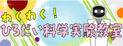 わくわく!ひろだい科学実験教室